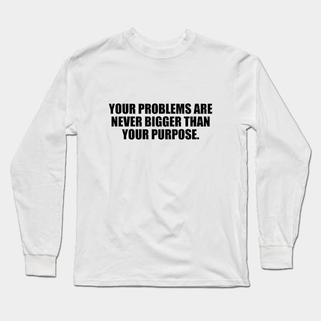 Your problems are never bigger than your purpose Long Sleeve T-Shirt by BL4CK&WH1TE 